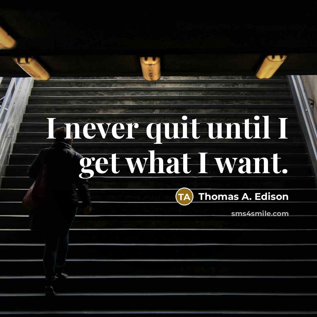 “I never quit until I get what I want.” quote by Thomas A. Edison