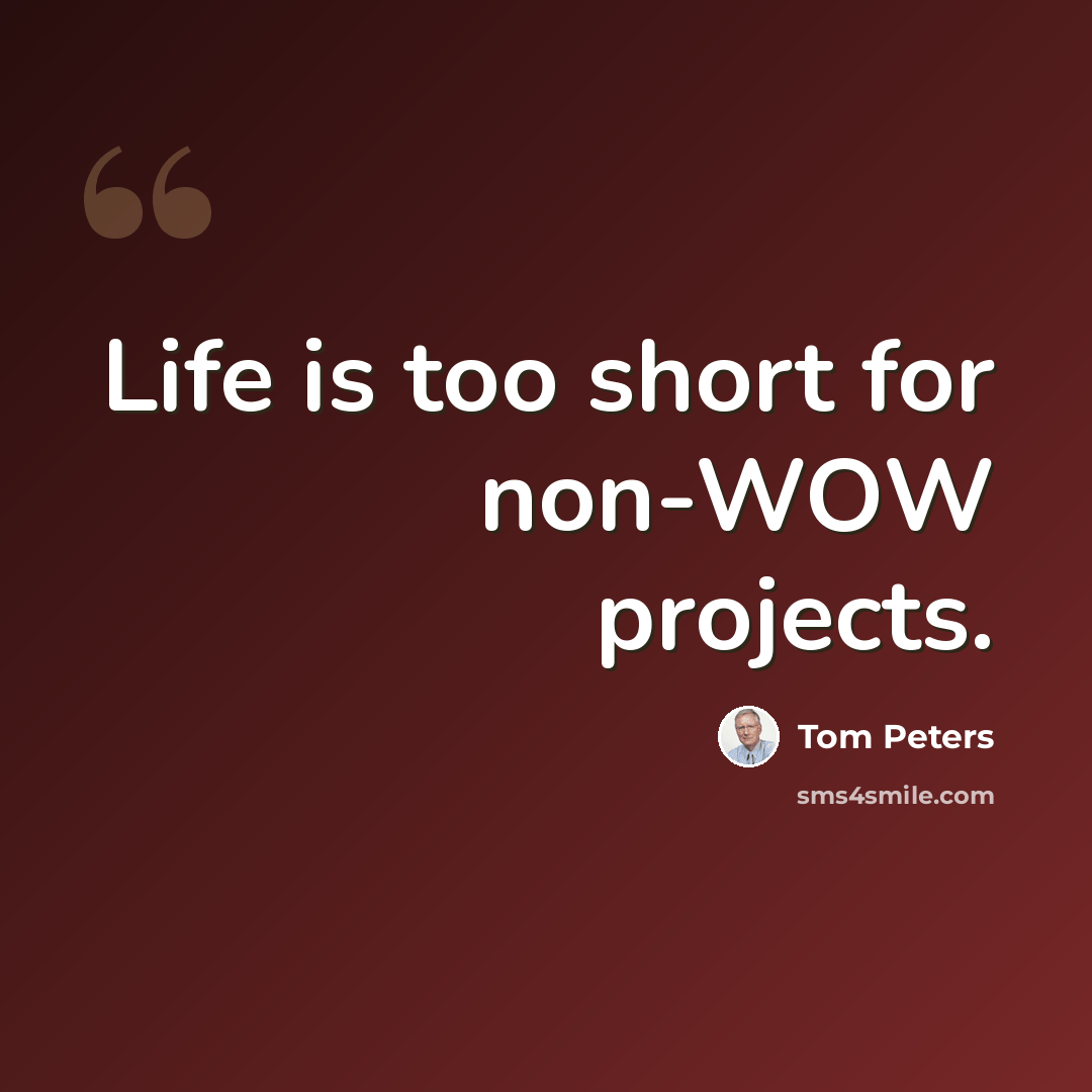 “Life is too short for non-WOW projects.” quote by Tom Peters