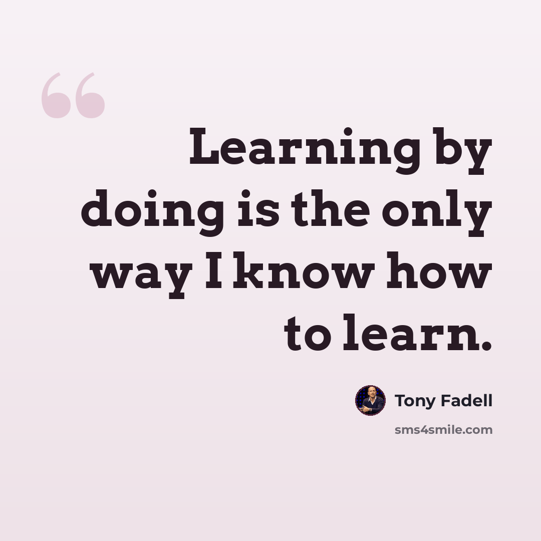 “Learning by doing is the only way I know how to learn.” quote by Tony Fadell