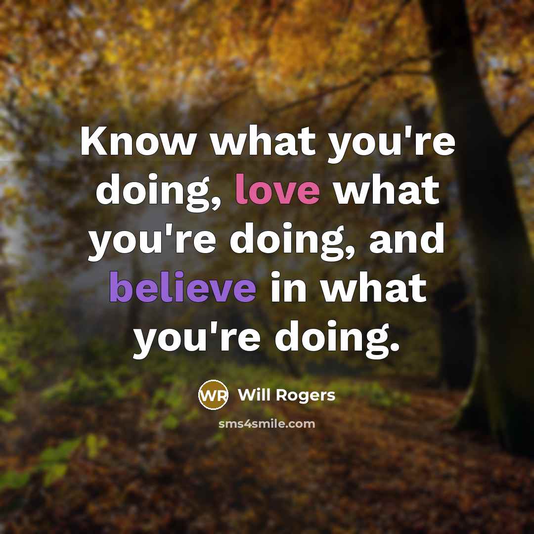 “Know what you're doing, love what you're doing, and believe in what you're doing.” quote by Will Rogers