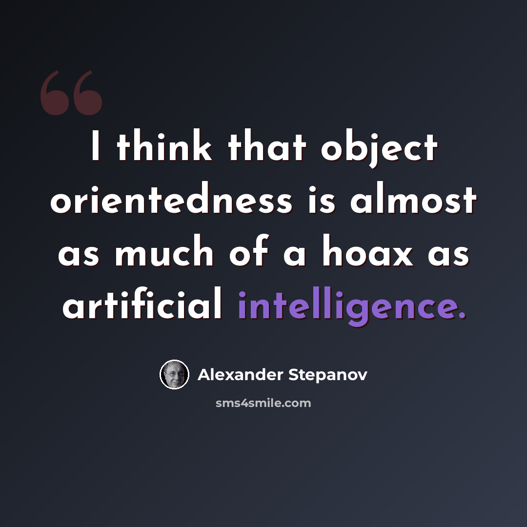 “I think that object orientedness is almost as much of a hoax as artificial intelligence.” quote by Alexander Stepanov