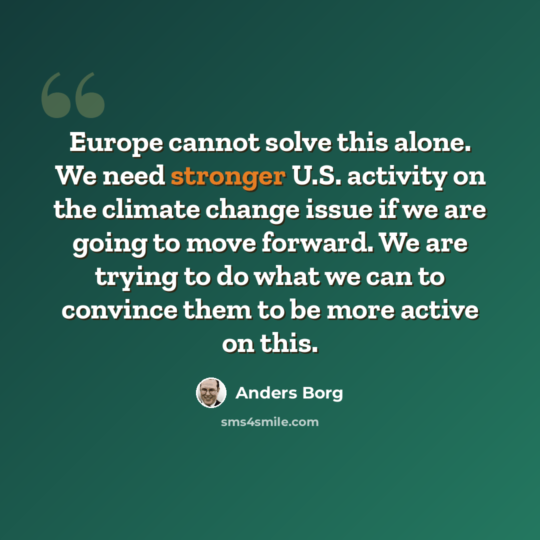 “Europe cannot solve this alone. We need stronger U.S. activity on the climate change issue if we are going to move forward. We are trying to do what we can to convince them to be more active on this.” quote by Anders Borg