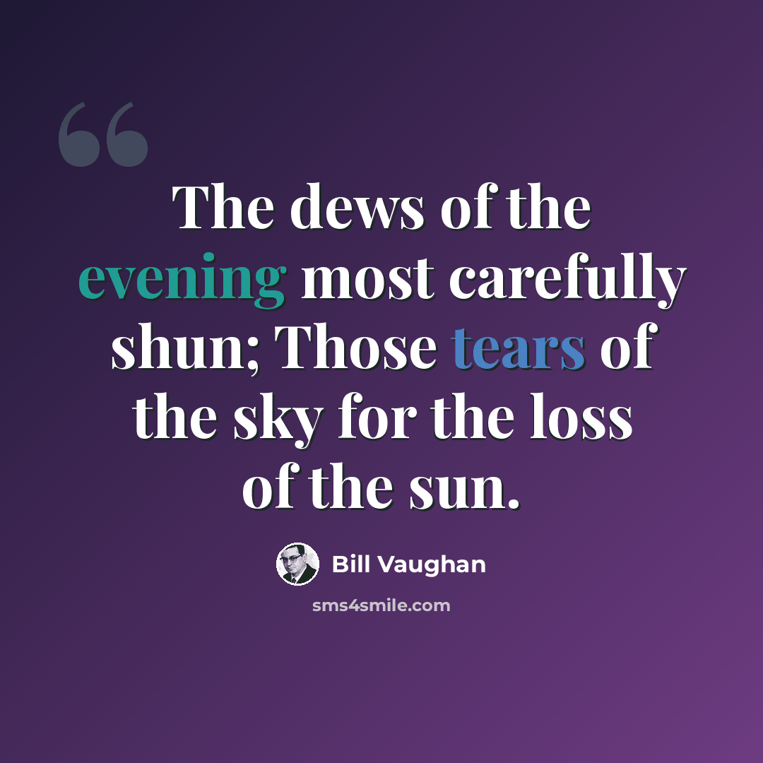 “The dews of the evening most carefully shun; Those tears of the sky for the loss of the sun.” quote by Bill Vaughan