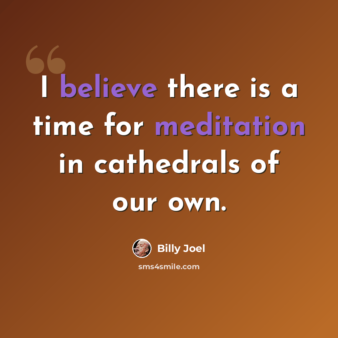 “I believe there is a time for meditation in cathedrals of our own.” quote by Billy Joel