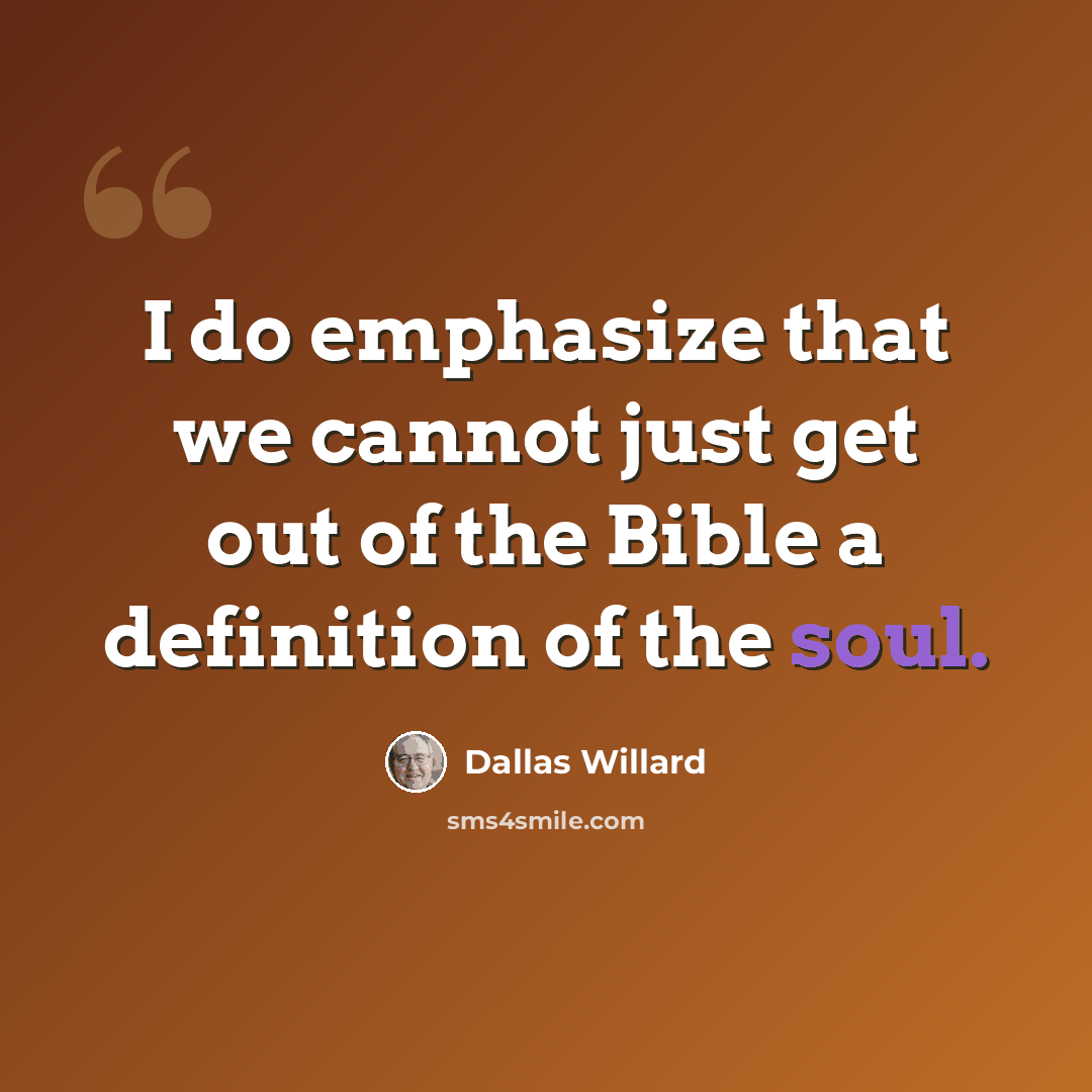 “I do emphasize that we cannot just get out of the Bible a definition of the soul.” quote by Dallas Willard