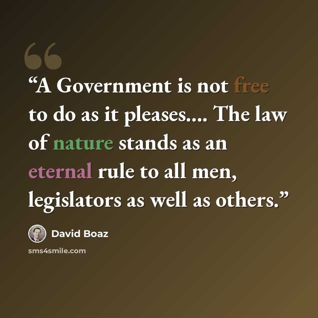 “A Government is not free to do as it pleases…. The law of nature stands as an eternal rule to all men, legislators as well as others.” quote by David Boaz