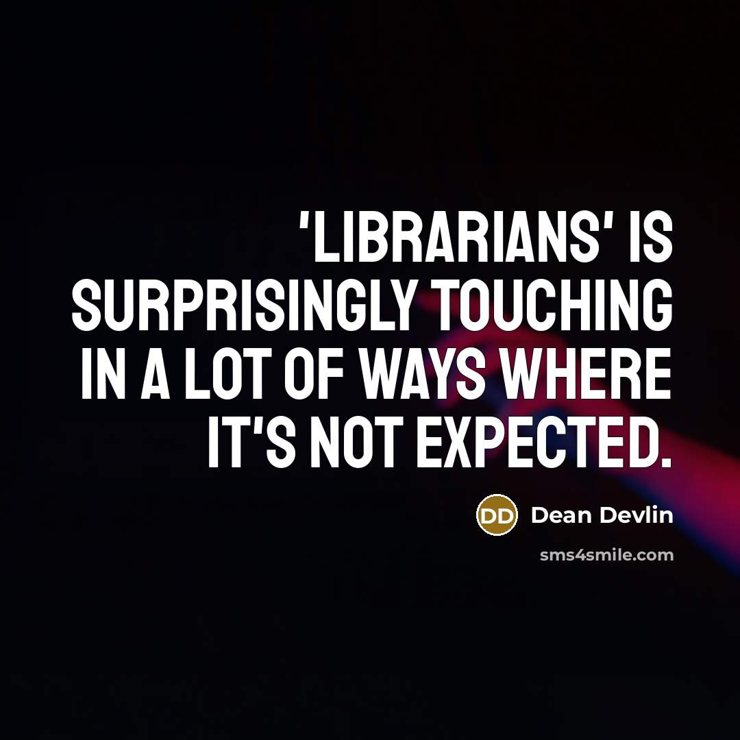 “'Librarians' is surprisingly touching in a lot of ways where it's not expected.” quote by Dean Devlin