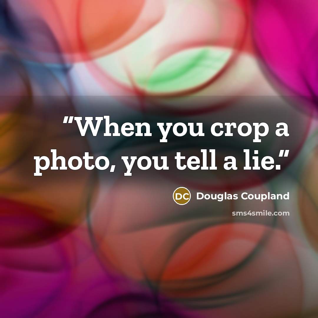 “When you crop a photo, you tell a lie.” quote by Douglas Coupland