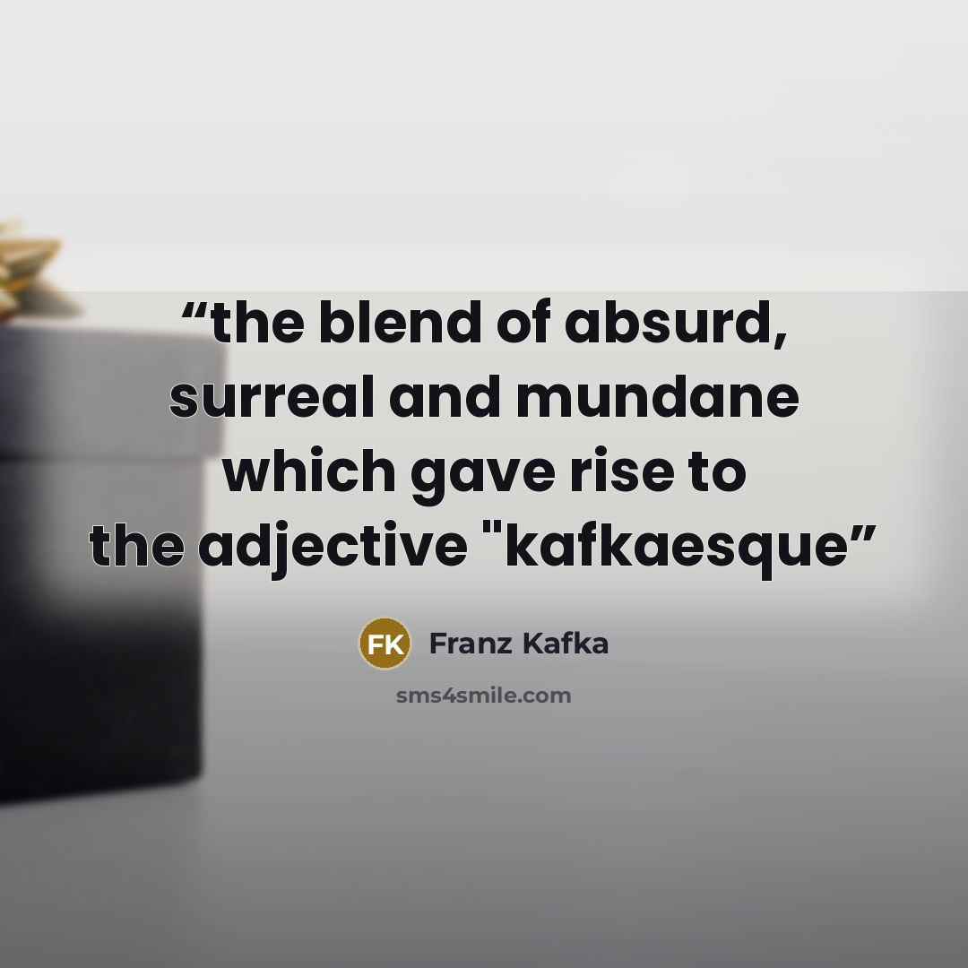 “the blend of absurd, surreal and mundane which gave rise to the adjective "kafkaesque” quote by Franz Kafka
