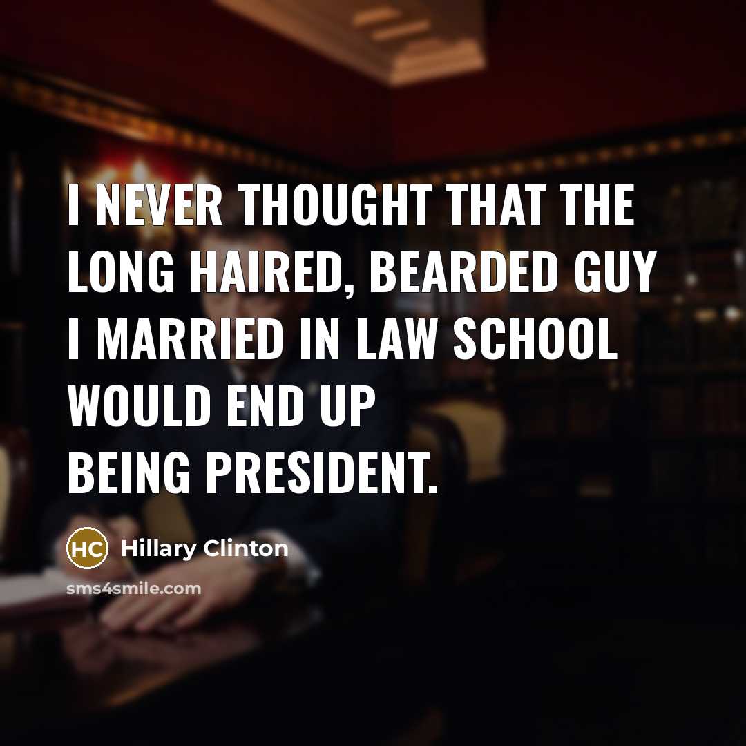 “I never thought that the long haired, bearded guy I married in law school would end up being President.” quote by Hillary Clinton