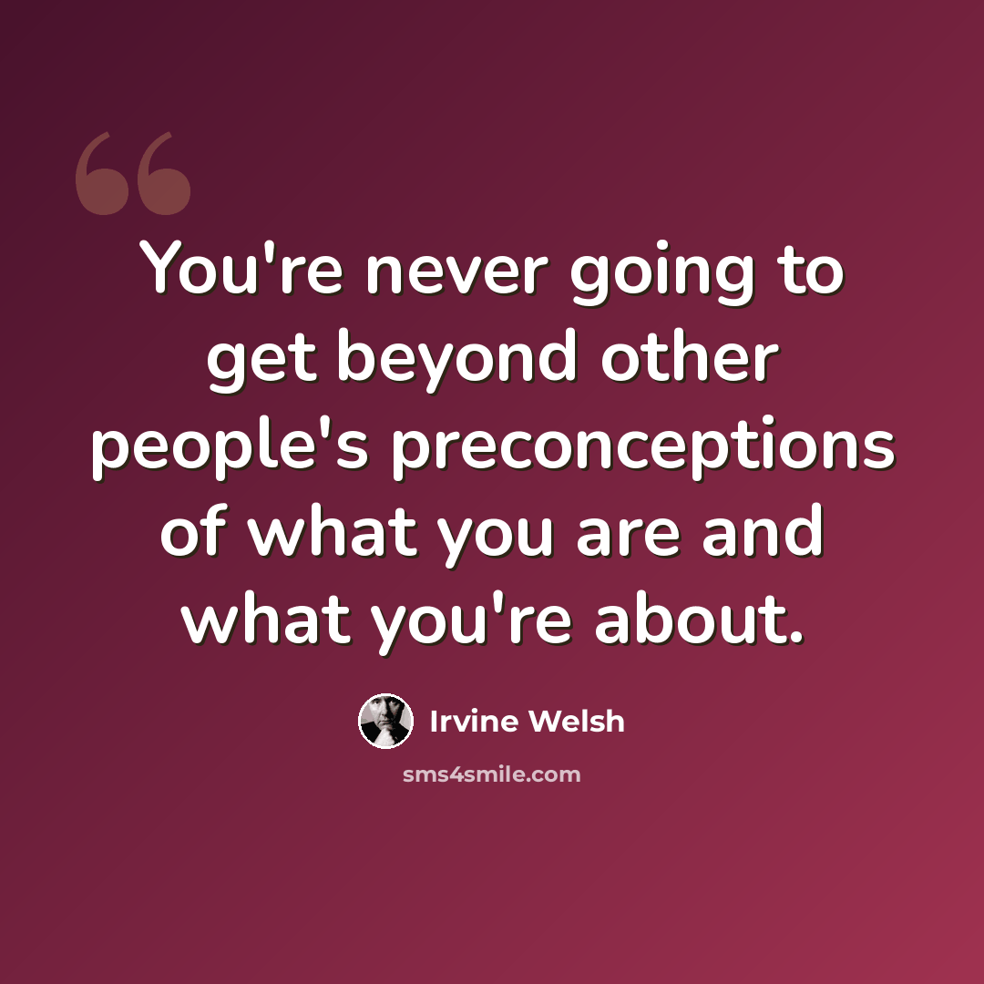 “You're never going to get beyond other people's preconceptions of what you are and what you're about.” quote by Irvine Welsh