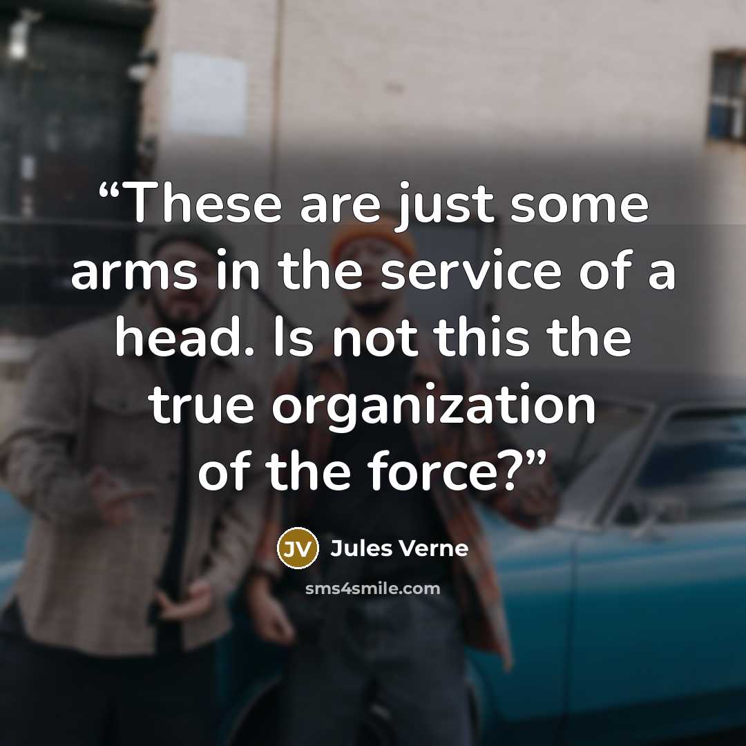 “These are just some arms in the service of a head. Is not this the true organization of the force?” quote by Jules Verne