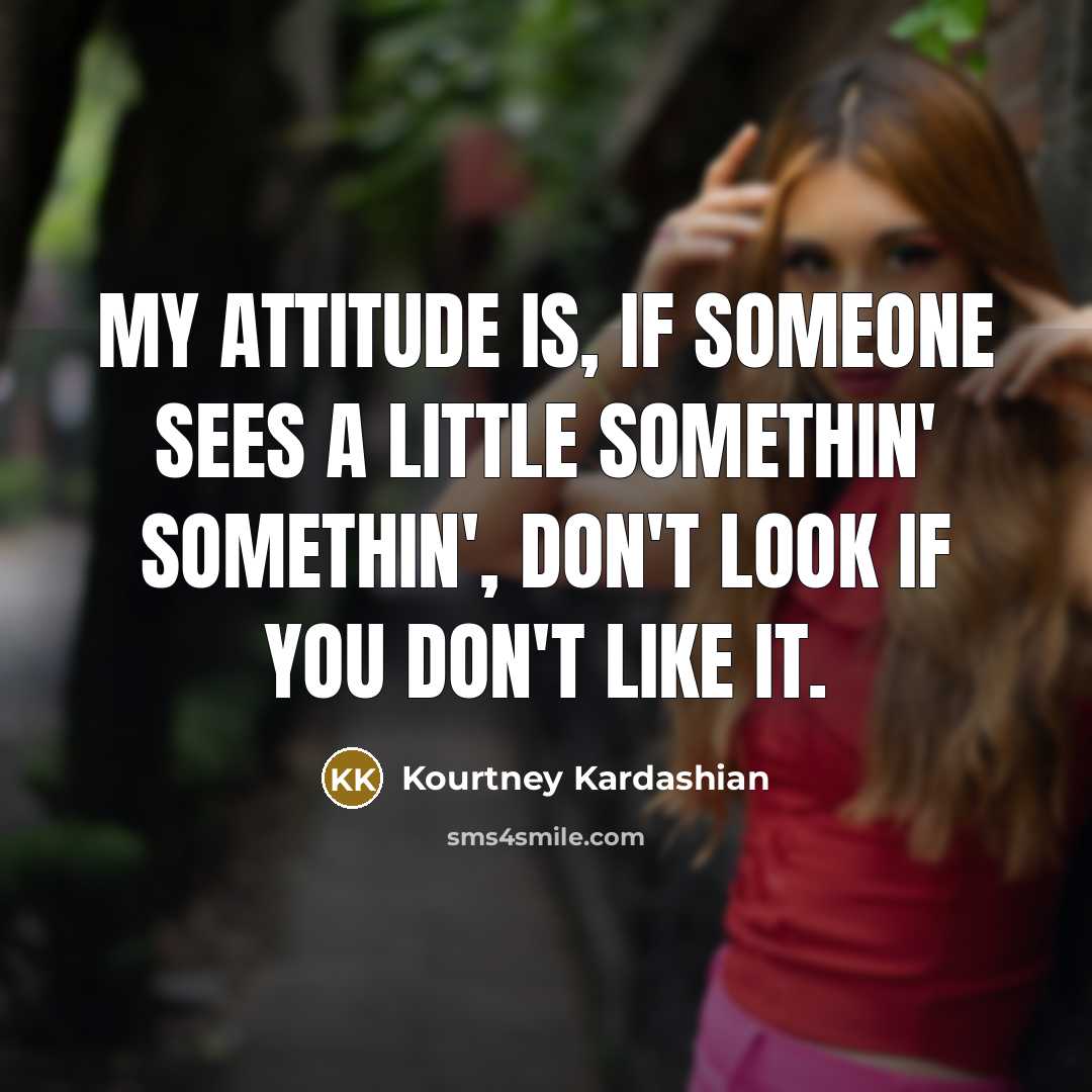 “My attitude is, if someone sees a little somethin' somethin', don't look if you don't like it.” quote by Kourtney Kardashian