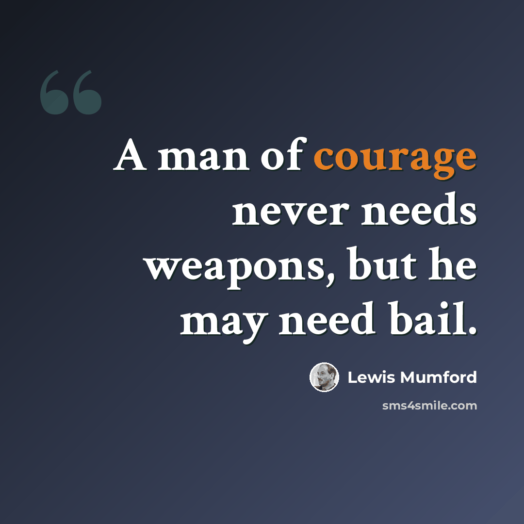 “A man of courage never needs weapons, but he may need bail.” quote by Lewis Mumford