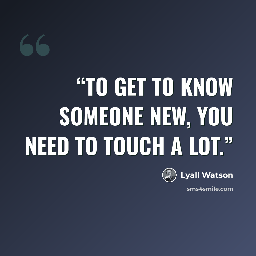 “To get to know someone new, you need to touch a lot.” quote by Lyall Watson