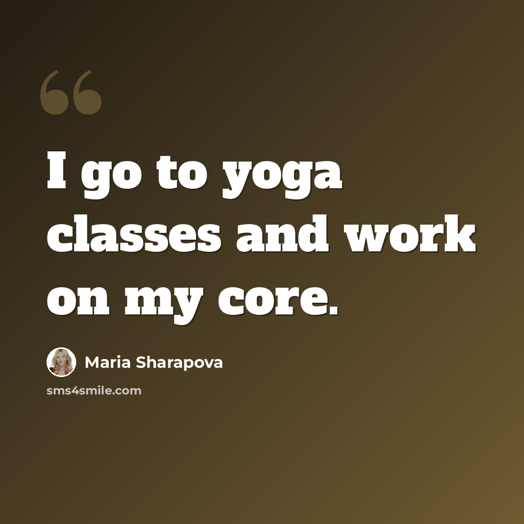 “I go to yoga classes and work on my core.” quote by Maria Sharapova