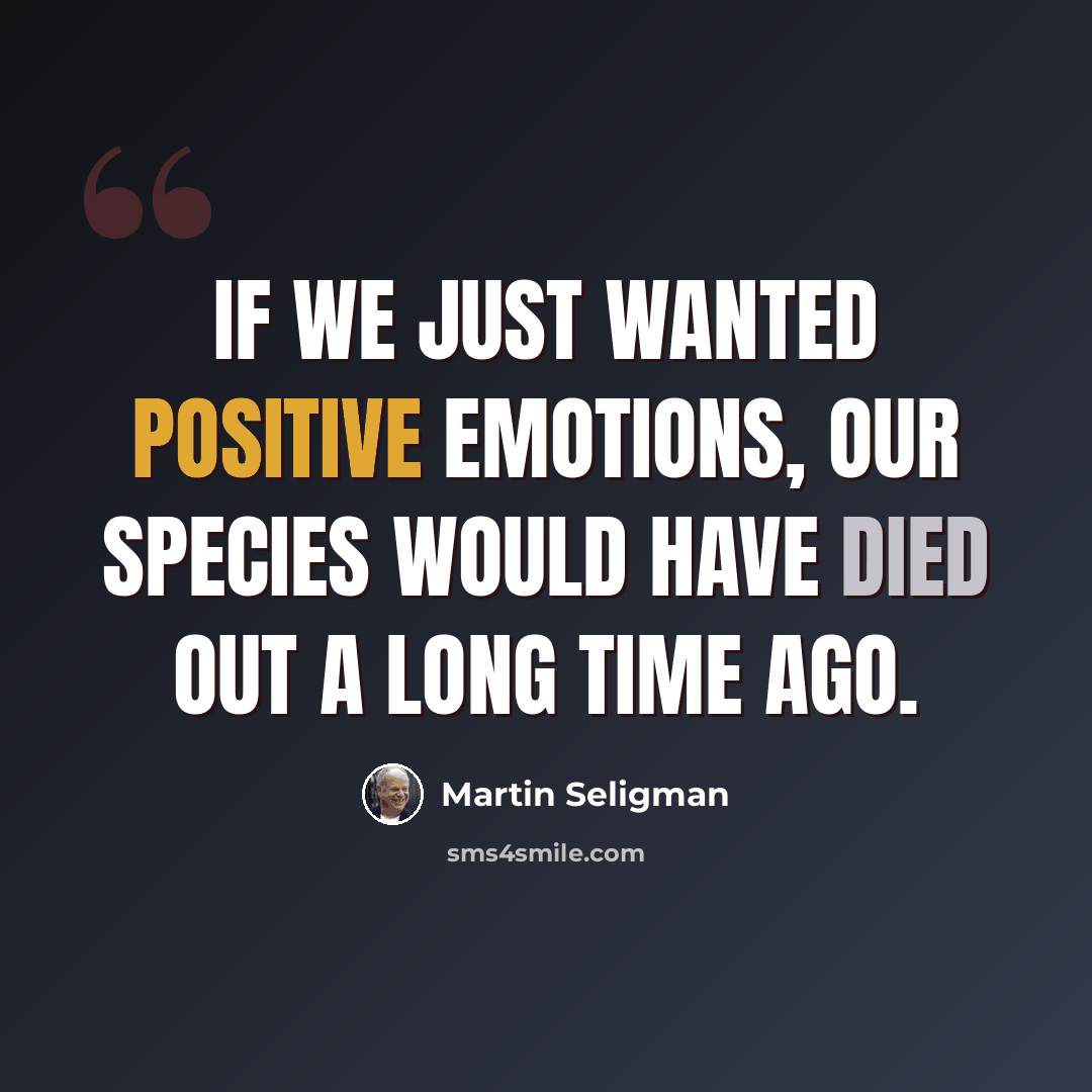 “If we just wanted positive emotions, our species would have died out a long time ago.” quote by Martin Seligman