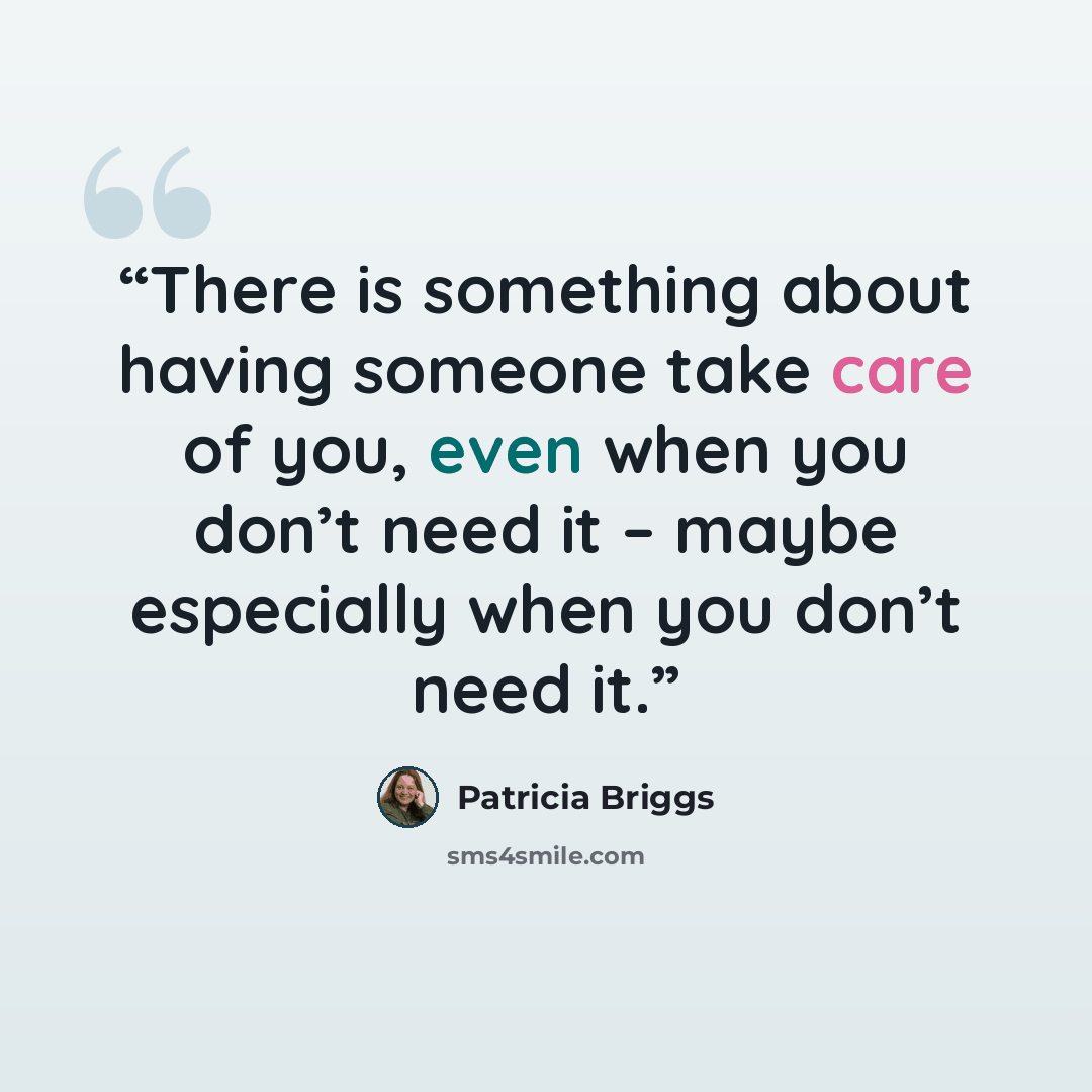 “There is something about having someone take care of you, even when you don’t need it – maybe especially when you don’t need it.” quote by Patricia Briggs