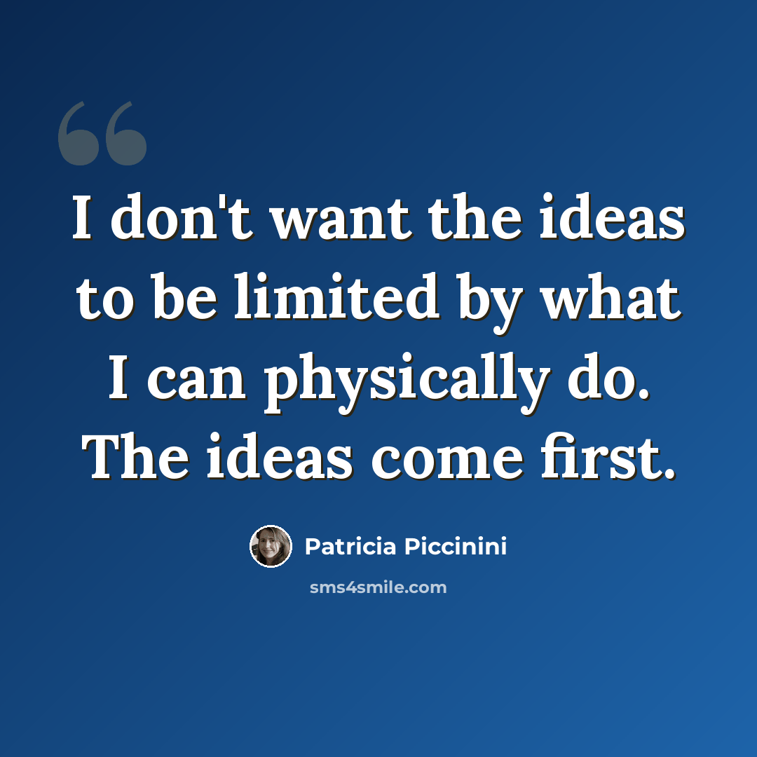 “I don't want the ideas to be limited by what I can physically do. The ideas come first.” quote by Patricia Piccinini