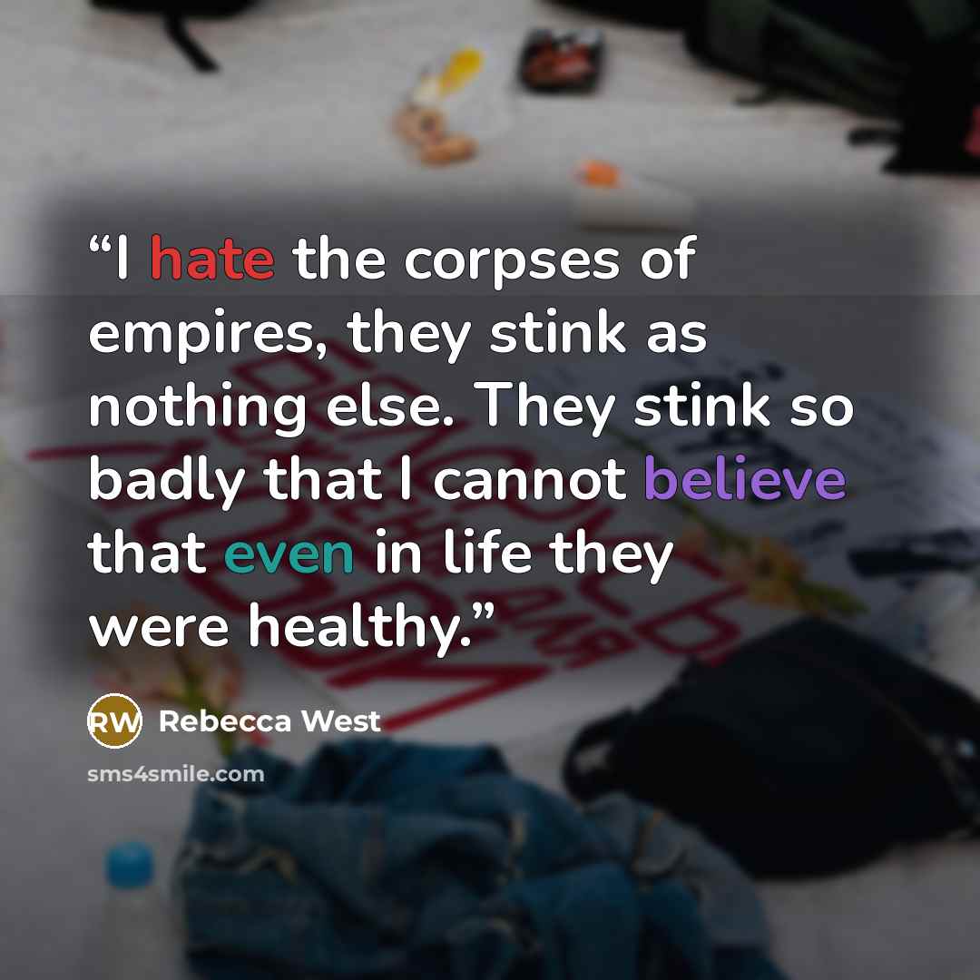 “I hate the corpses of empires, they stink as nothing else. They stink so badly that I cannot believe that even in life they were healthy.” quote by Rebecca West