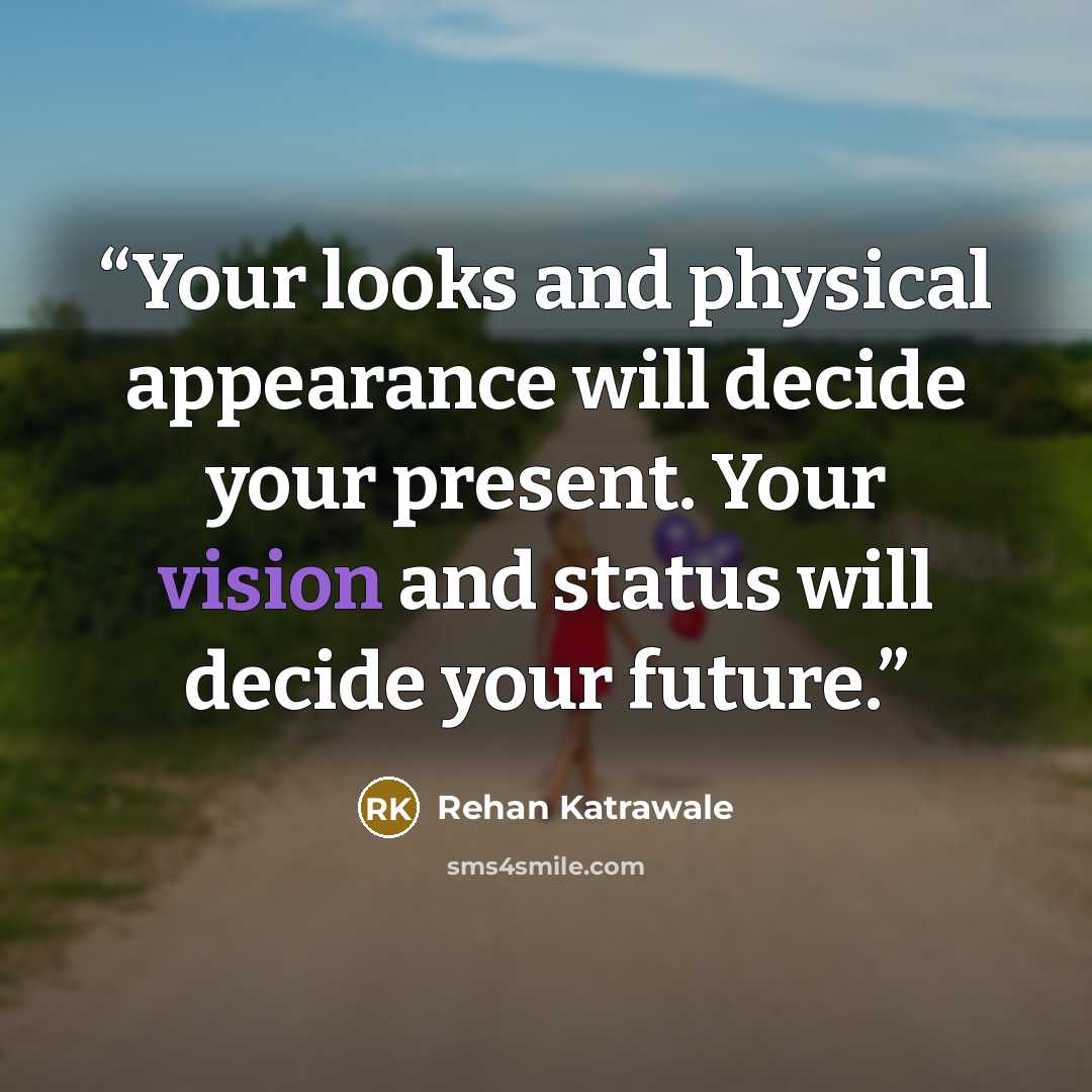 “Your looks and physical appearance will decide your present. Your vision and status will decide your future.” quote by Rehan Katrawale