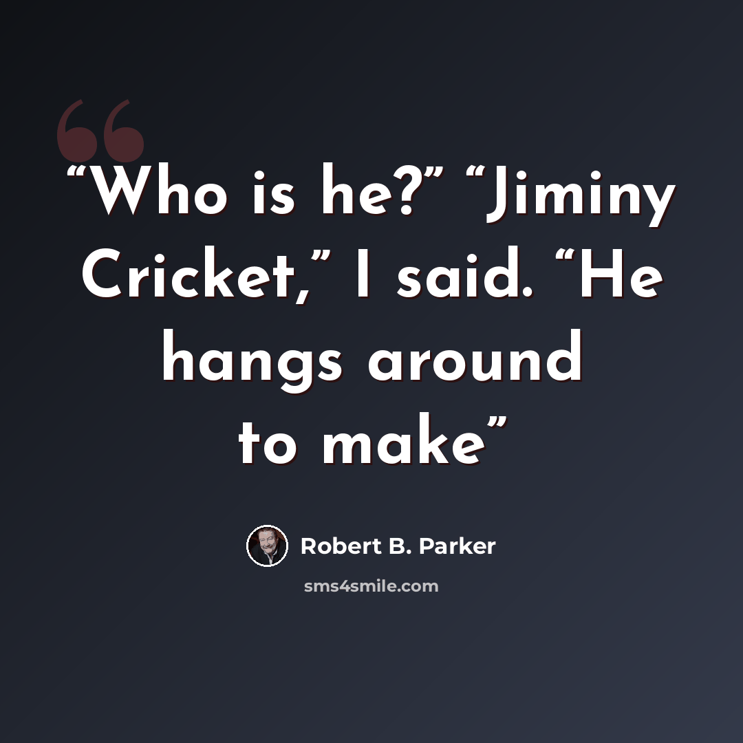 “Who is he?” “Jiminy Cricket,” I said. “He hangs around to make” quote by Robert B. Parker