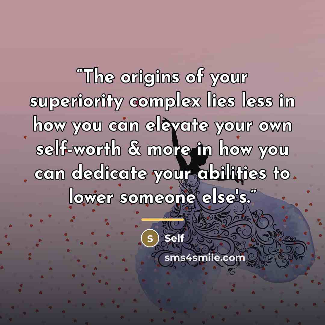 “The origins of your superiority complex lies less in how you can elevate your own self-worth & more in how you can dedicate your abilities to lower someone else's.” quote by Self