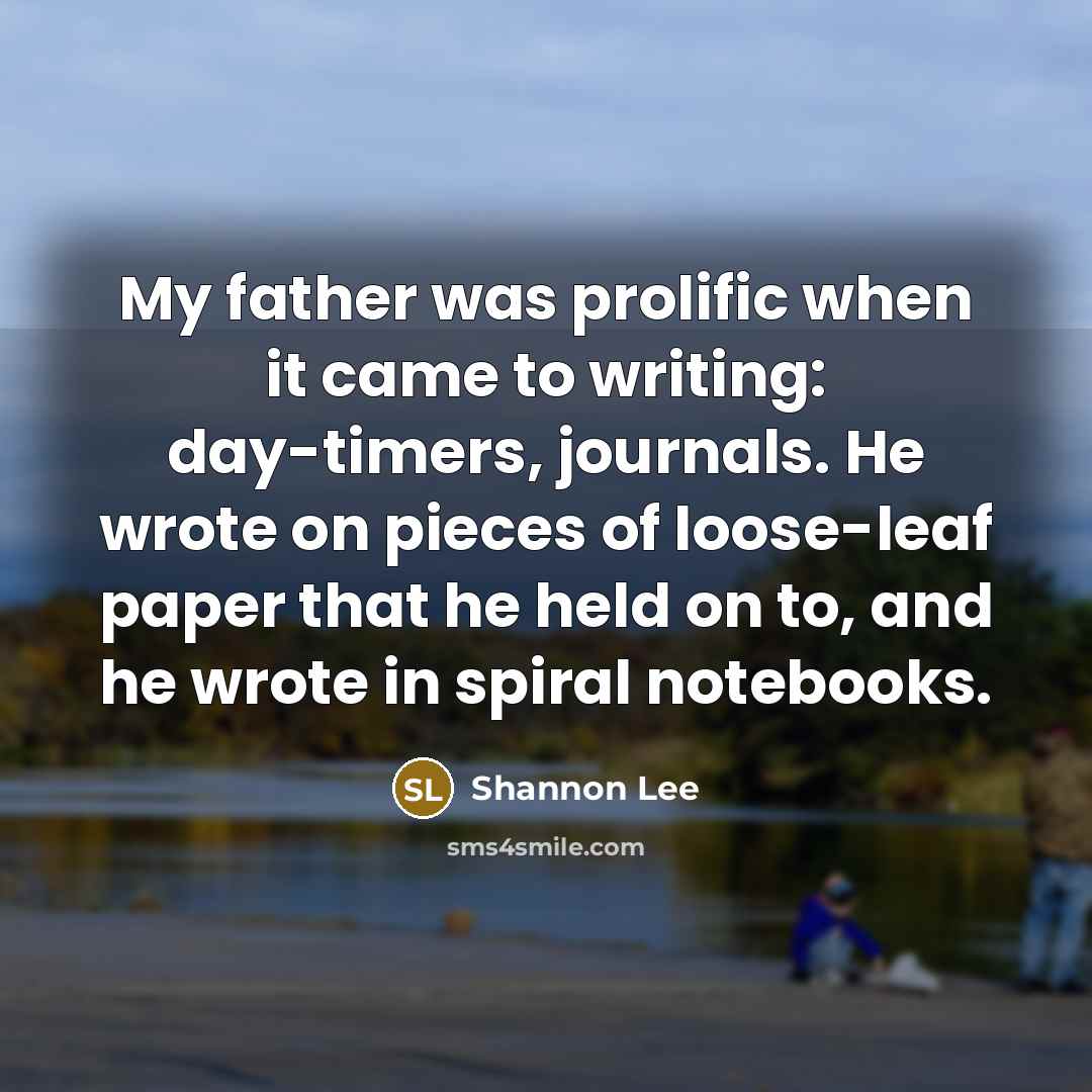 “My father was prolific when it came to writing: day-timers, journals. He wrote on pieces of loose-leaf paper that he held on to, and he wrote in spiral notebooks.” quote by Shannon Lee