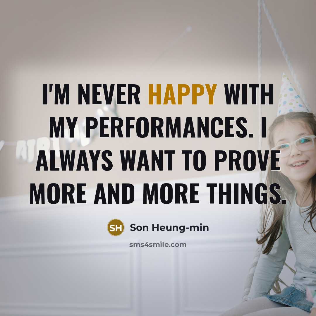 “I'm never happy with my performances. I always want to prove more and more things.” quote by Son Heung-min