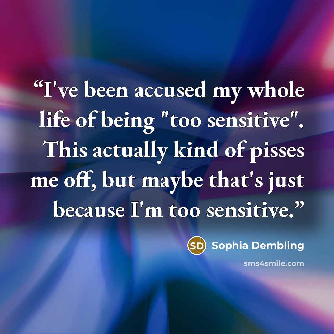 “I've been accused my whole life of being "too sensitive". This actually kind of pisses me off, but maybe that's just because I'm too sensitive.” quote by Sophia Dembling