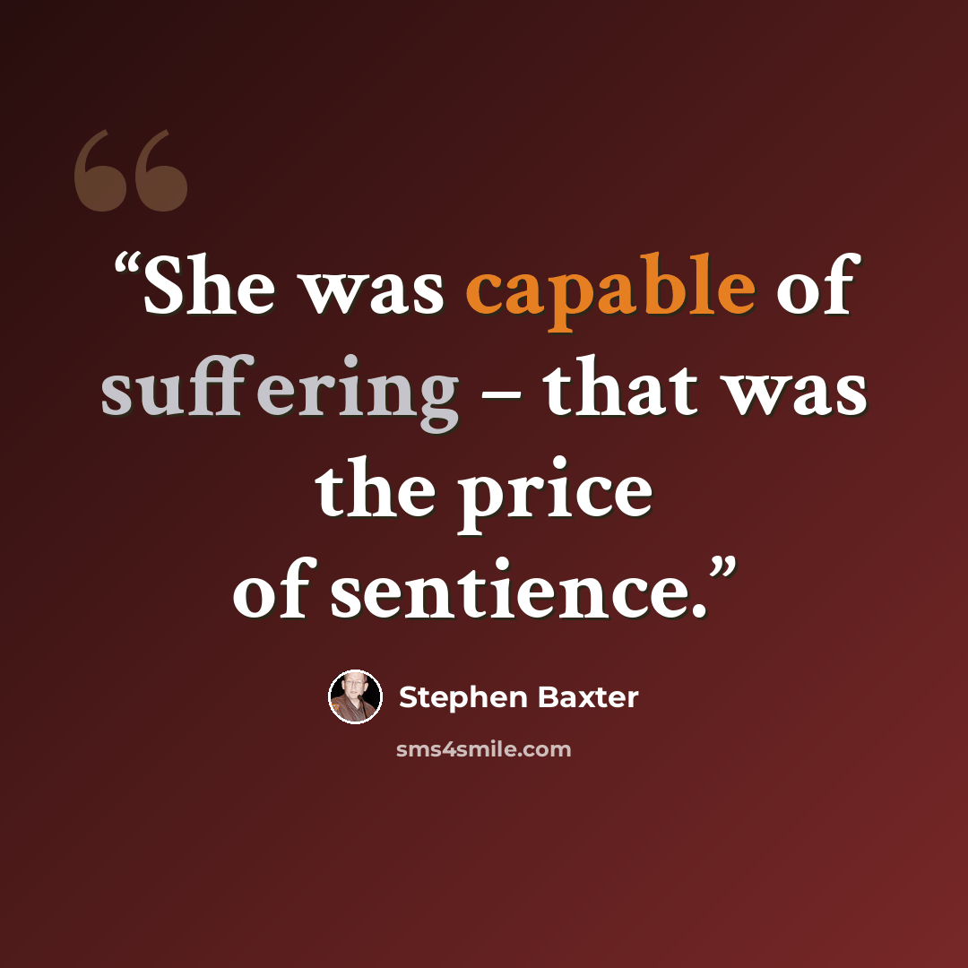 “She was capable of suffering – that was the price of sentience.” quote by Stephen Baxter