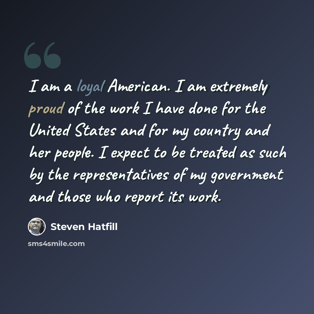 “I am a loyal American. I am extremely proud of the work I have done for the United States and for my country and her people. I expect to be treated as such by the representatives of my government and those who report its work.” quote by Steven Hatfill