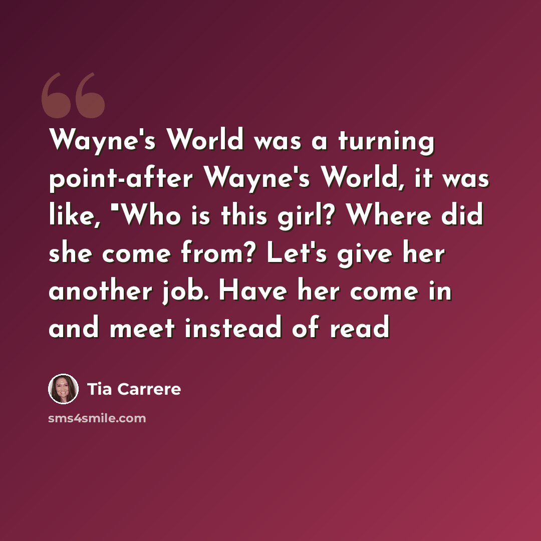“Wayne's World was a turning point-after Wayne's World, it was like, "Who is this girl? Where did she come from? Let's give her another job. Have her come in and meet instead of read” quote by Tia Carrere