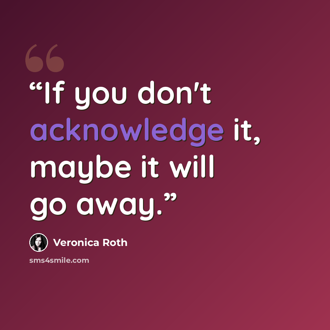 “If you don't acknowledge it, maybe it will go away.” quote by Veronica Roth