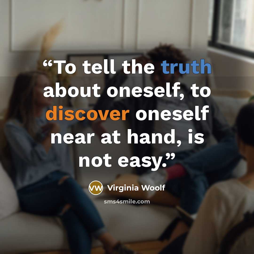 “To tell the truth about oneself, to discover oneself near at hand, is not easy.” quote by Virginia Woolf
