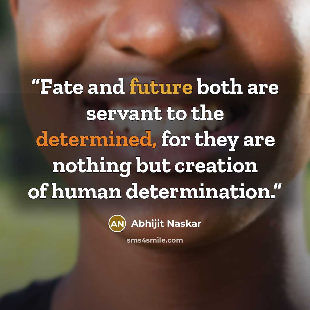 “Fate and future both are servant to the determined, for they are nothing but creation of human determination.” quote by Abhijit Naskar