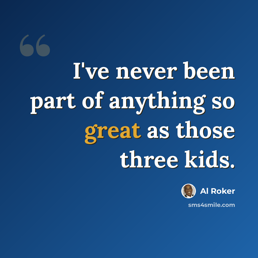 “I've never been part of anything so great as those three kids.” quote by Al Roker