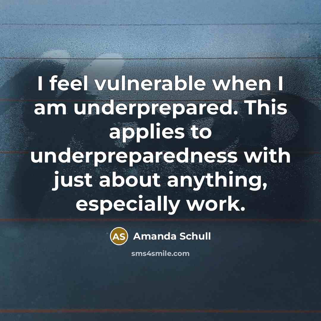 “I feel vulnerable when I am underprepared. This applies to underpreparedness with just about anything, especially work.” quote by Amanda Schull