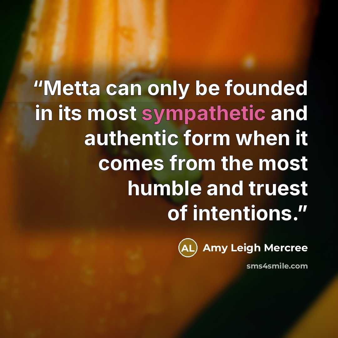 “Metta can only be founded in its most sympathetic and authentic form when it comes from the most humble and truest of intentions.” quote by Amy Leigh Mercree