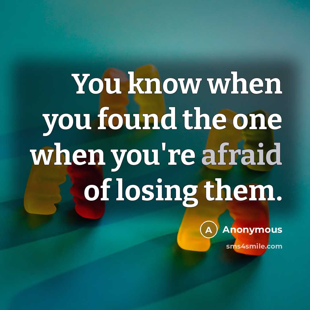 “You know when you found the one when you're afraid of losing them.” quote by Anonymous