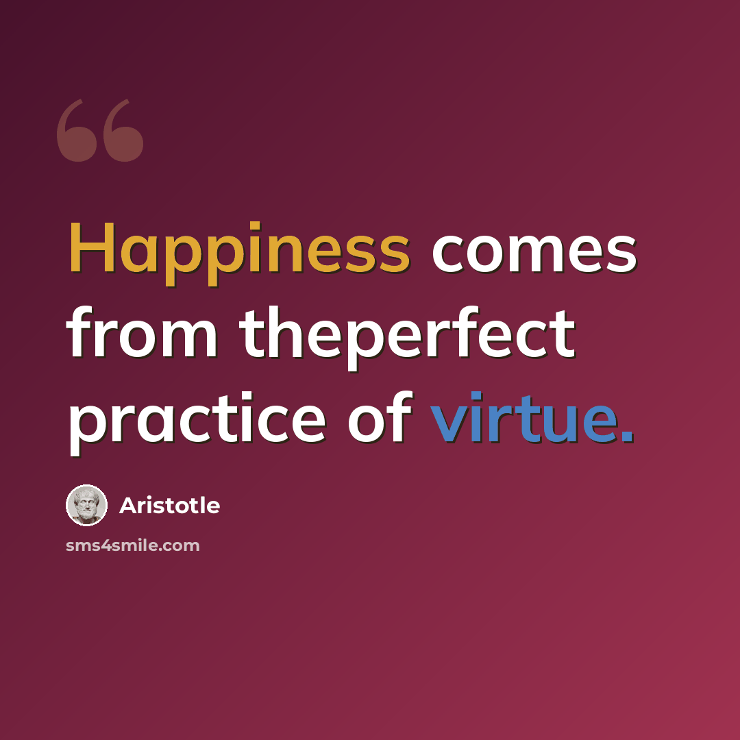 “Happiness comes from theperfect practice of virtue.” quote by Aristotle