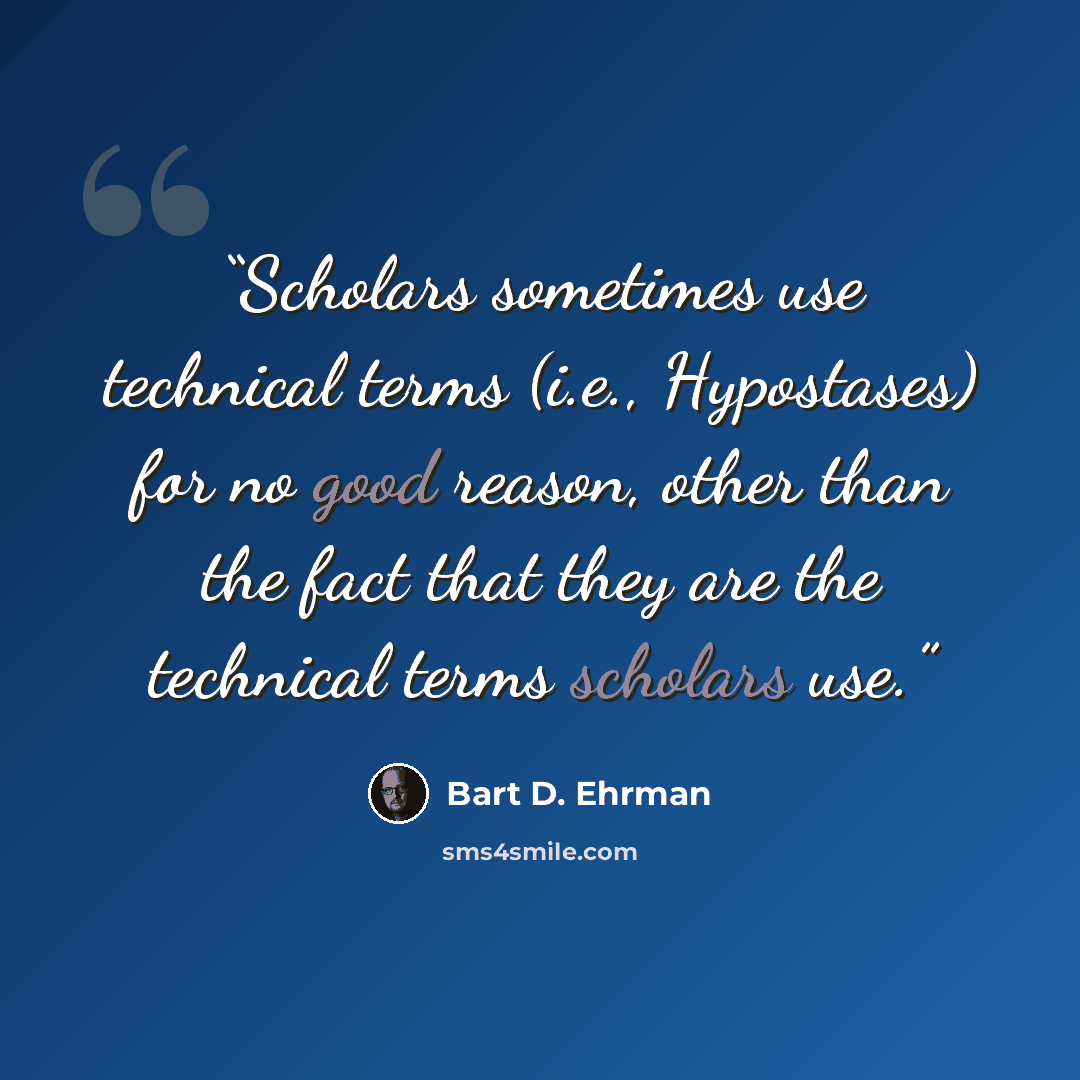 “Scholars sometimes use technical terms (i.e., Hypostases) for no good reason, other than the fact that they are the technical terms scholars use.” quote by Bart D. Ehrman