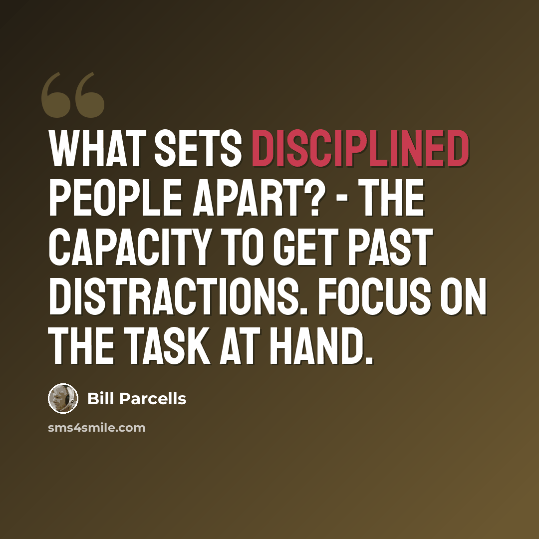“What sets disciplined people apart? - The capacity to get past distractions. Focus on the task at hand.” quote by Bill Parcells