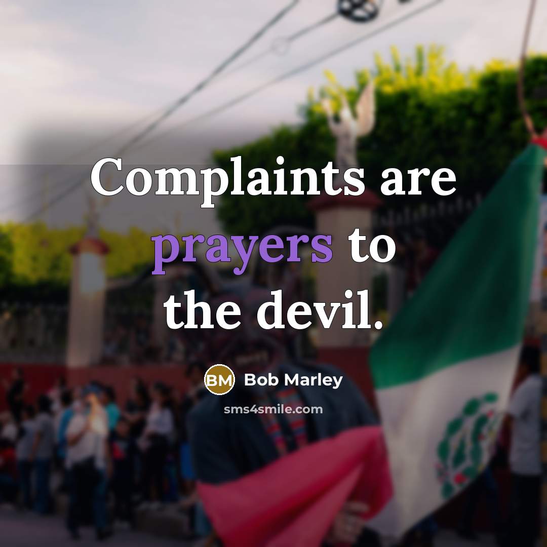 “Complaints are prayers to the devil.” quote by Bob Marley