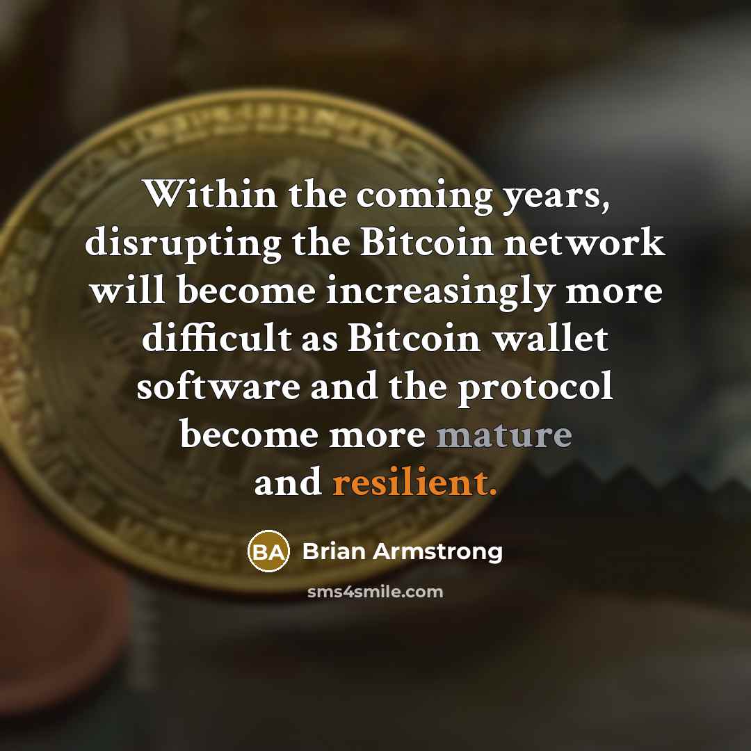 “Within the coming years, disrupting the Bitcoin network will become increasingly more difficult as Bitcoin wallet software and the protocol become more mature and resilient.” quote by Brian Armstrong