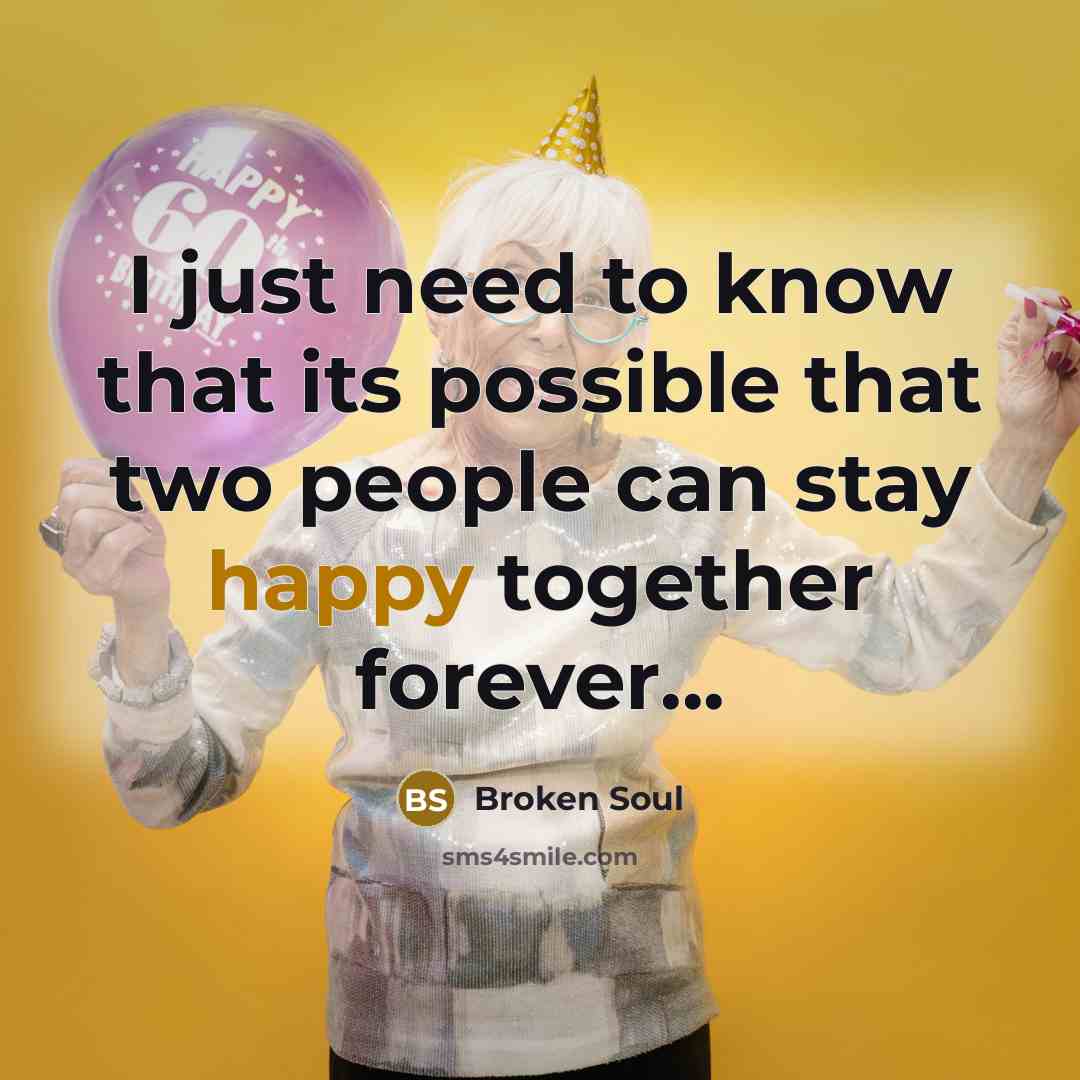 “I just need to know that its possible that two people can stay happy together forever...” quote by Broken Soul