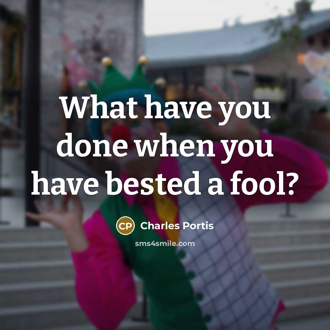 “What have you done when you have bested a fool?” quote by Charles Portis