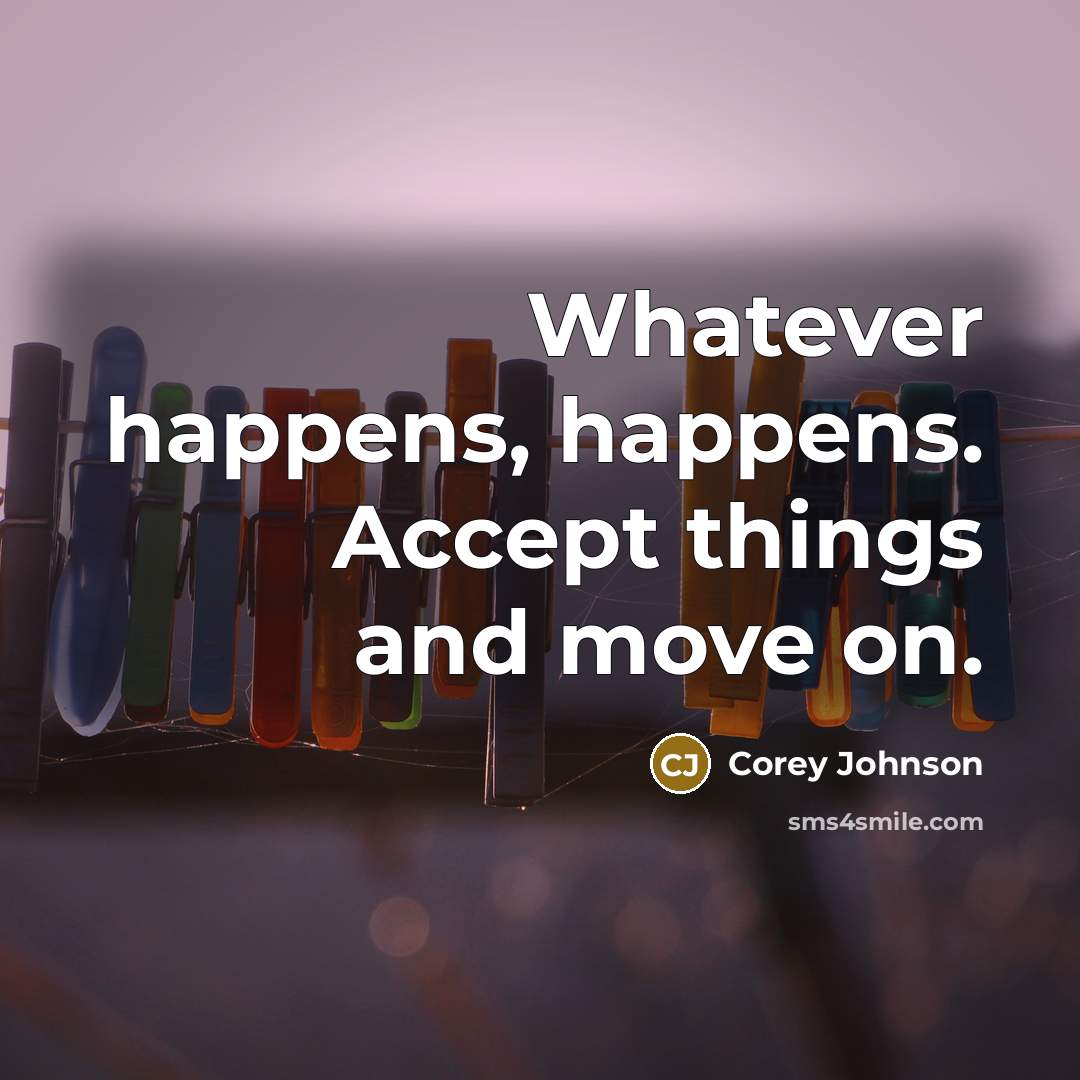 “Whatever happens, happens. Accept things and move on.” quote by Corey Johnson