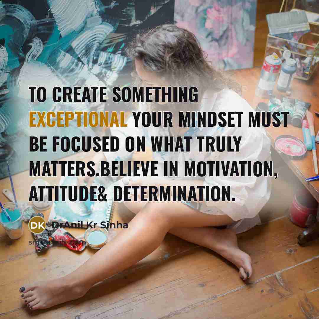 “To create something exceptional your mindset must be focused on what truly matters.Believe in motivation, attitude& determination.” quote by DrAnil Kr Sinha