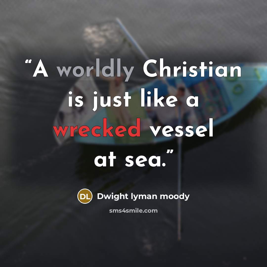 “A worldly Christian is just like a wrecked vessel at sea.” quote by Dwight Lyman Moody